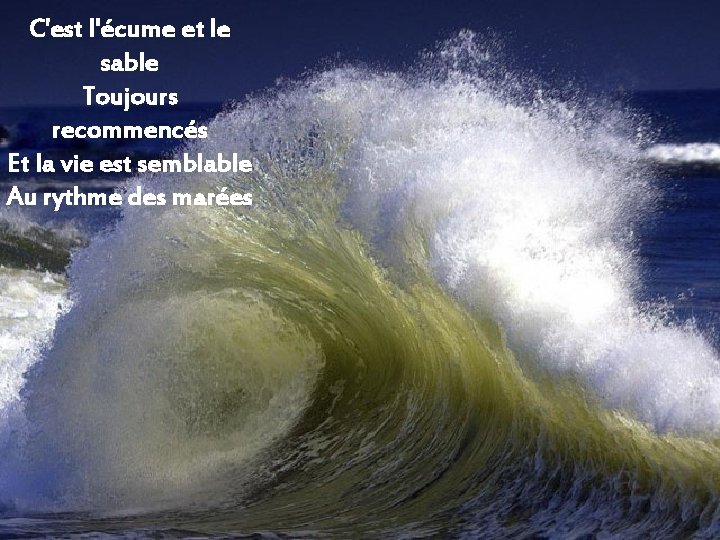 C'est l'écume et le sable Toujours recommencés Et la vie est semblable Au rythme