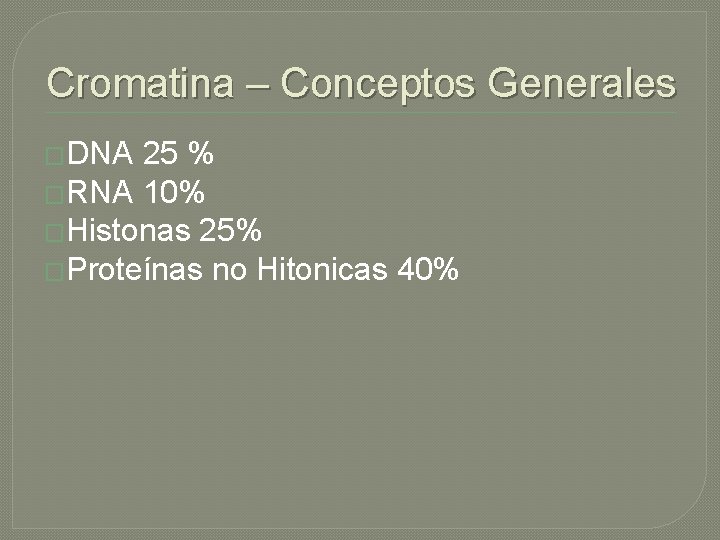 Cromatina – Conceptos Generales �DNA 25 % �RNA 10% �Histonas 25% �Proteínas no Hitonicas