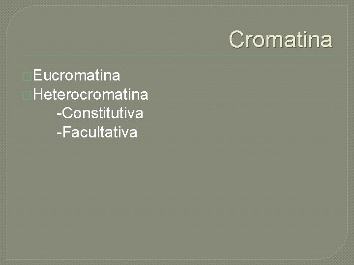 Cromatina �Eucromatina �Heterocromatina -Constitutiva -Facultativa 