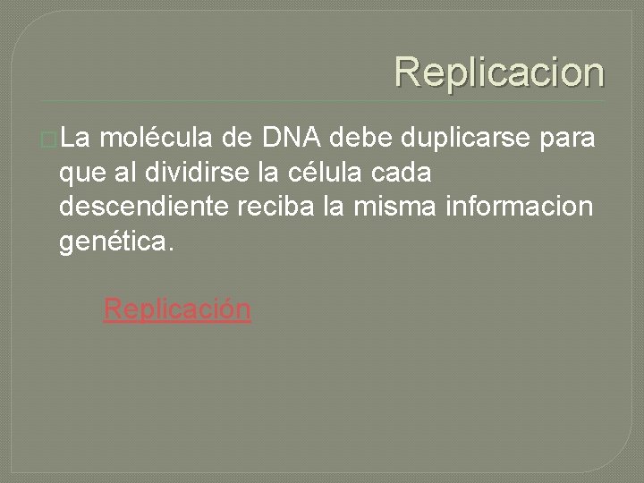 Replicacion �La molécula de DNA debe duplicarse para que al dividirse la célula cada