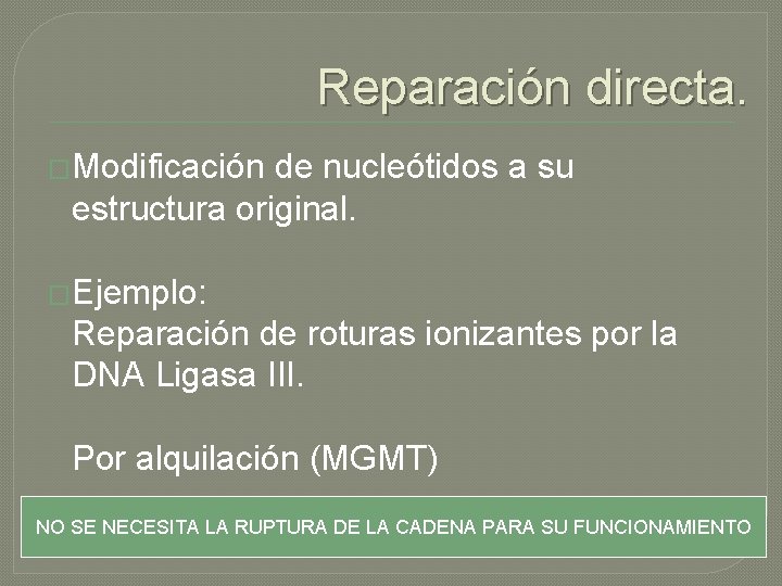 Reparación directa. �Modificación de nucleótidos a su estructura original. �Ejemplo: Reparación de roturas ionizantes