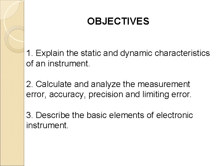 OBJECTIVES 1. Explain the static and dynamic characteristics of an instrument. 2. Calculate and