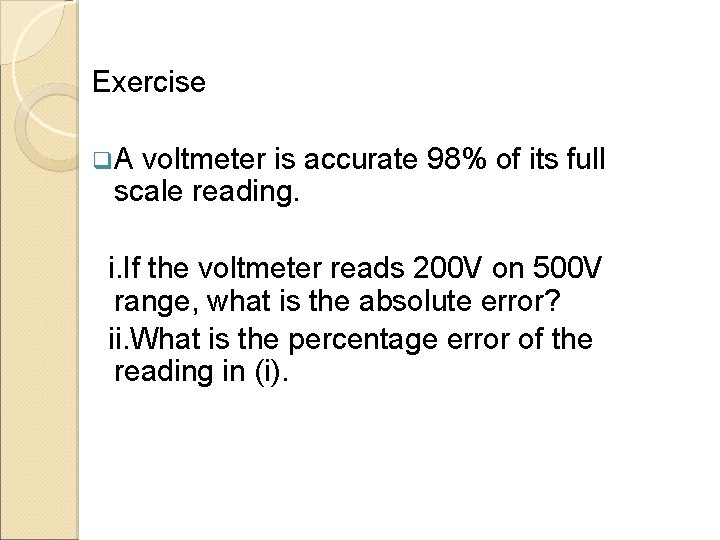 Exercise q. A voltmeter is accurate 98% of its full scale reading. i. If