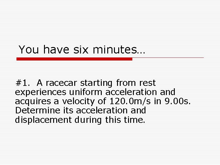 You have six minutes… #1. A racecar starting from rest experiences uniform acceleration and