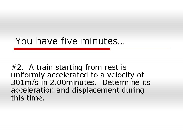 You have five minutes… #2. A train starting from rest is uniformly accelerated to