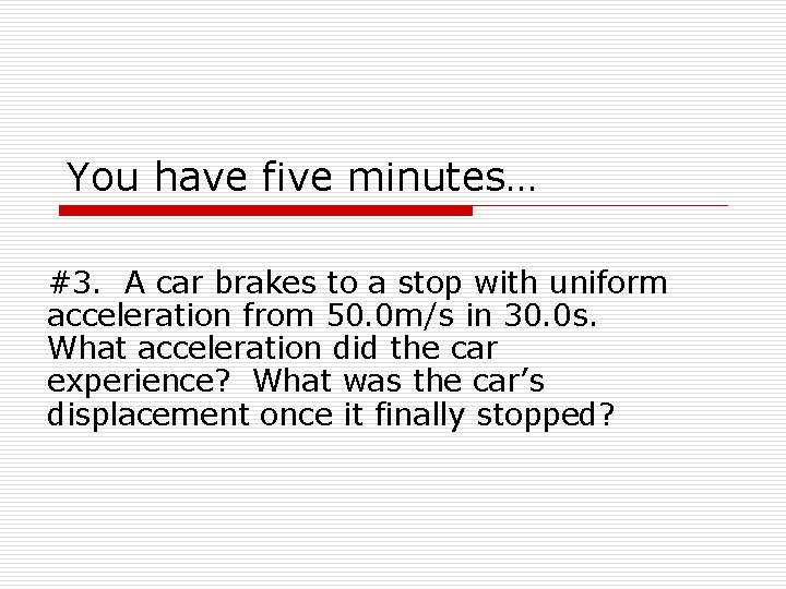 You have five minutes… #3. A car brakes to a stop with uniform acceleration