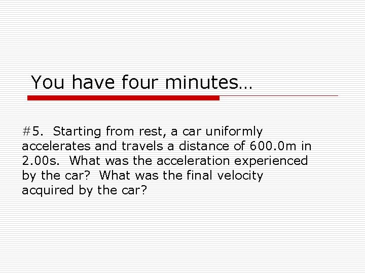 You have four minutes… #5. Starting from rest, a car uniformly accelerates and travels