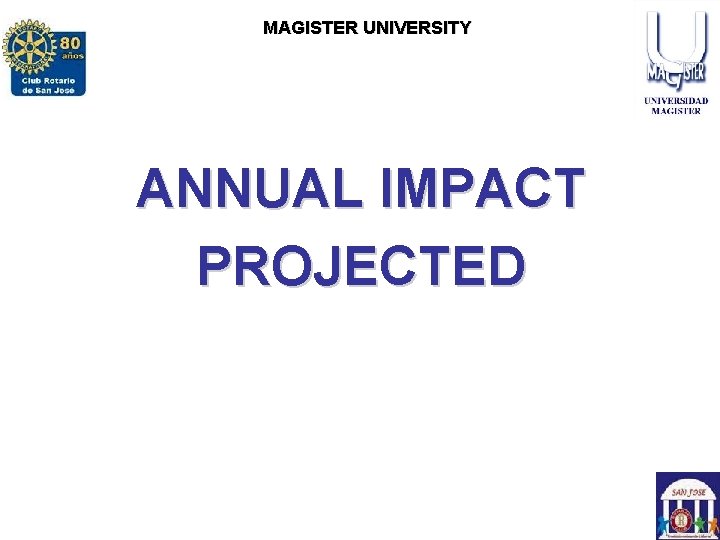 ROTARY CLUB SAN JOSE MAGISTERCLUB UNIVERSITY ROTARACT SAN JOSE ANNUAL IMPACT PROJECTED WITH THE