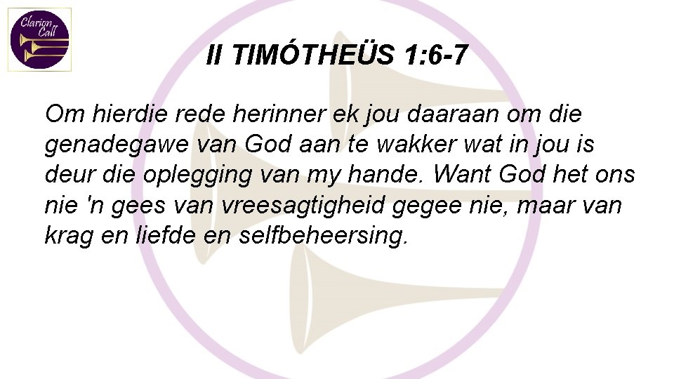 II TIMÓTHEÜS 1: 6 -7 Om hierdie rede herinner ek jou daaraan om die