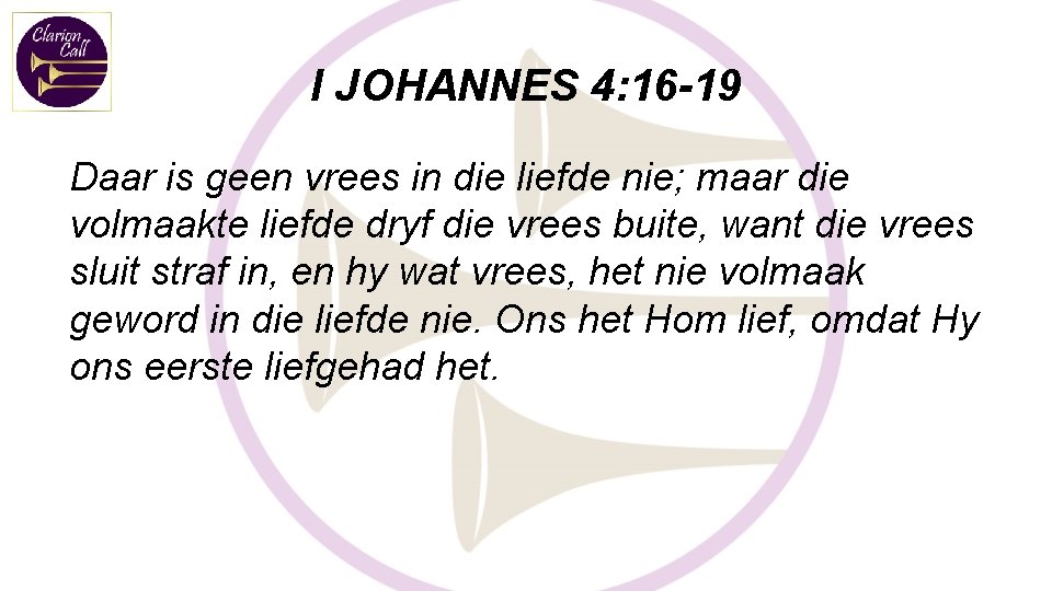 I JOHANNES 4: 16 -19 Daar is geen vrees in die liefde nie; maar I JOHANNES 4: 16 -19 Daar is geen vrees in die liefde nie; maar