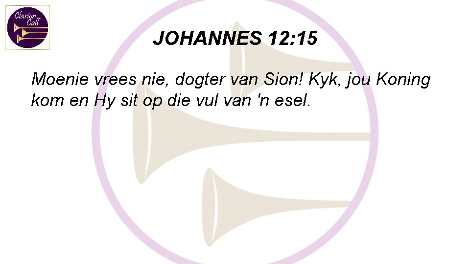 JOHANNES 12: 15 Moenie vrees nie, dogter van Sion! Kyk, jou Koning kom en JOHANNES 12: 15 Moenie vrees nie, dogter van Sion! Kyk, jou Koning kom en