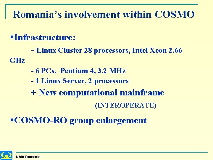 Romania’s involvement within COSMO §Infrastructure: - Linux Cluster 28 processors, Intel Xeon 2. 66