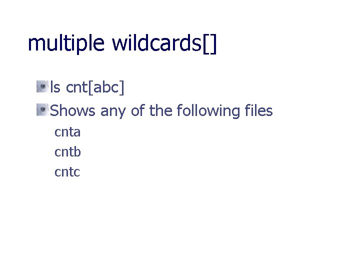 multiple wildcards[] ls cnt[abc] Shows any of the following files cnta cntb cntc 