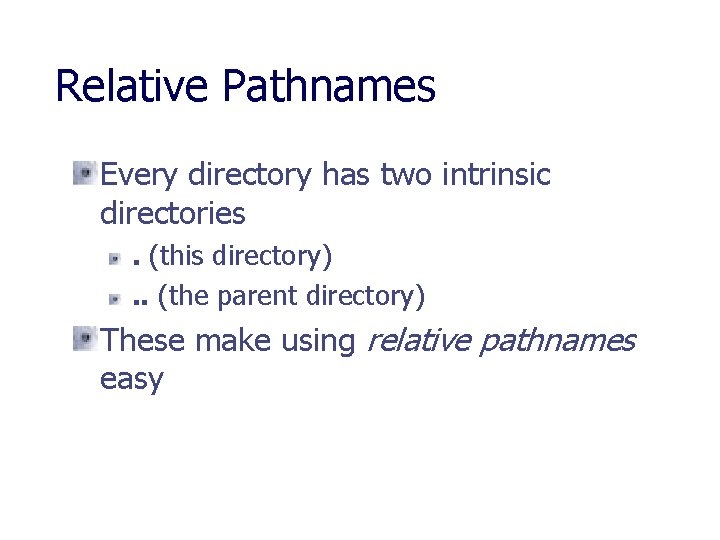 Relative Pathnames Every directory has two intrinsic directories. (this directory). . (the parent directory)