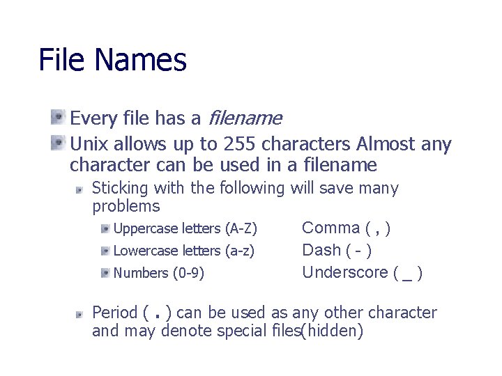 File Names Every file has a filename Unix allows up to 255 characters Almost