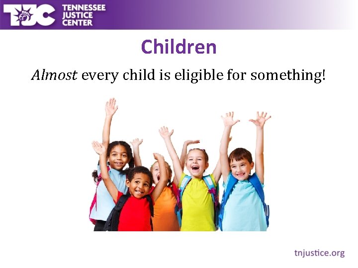 Children Almost every child is eligible for something! 