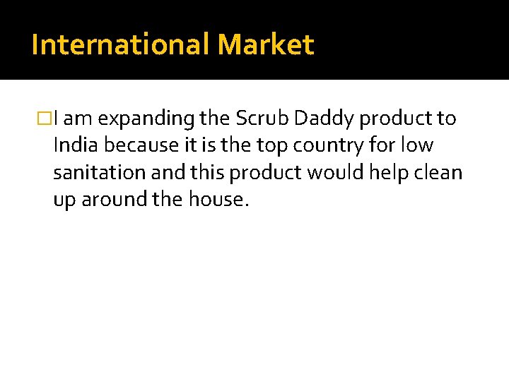 International Market �I am expanding the Scrub Daddy product to India because it is