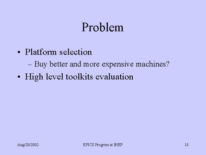 Problem • Platform selection – Buy better and more expensive machines? • High level