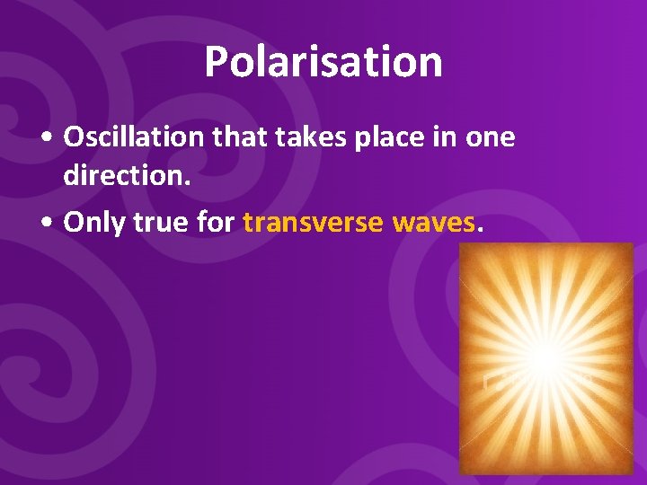 Polarisation • Oscillation that takes place in one direction. • Only true for transverse