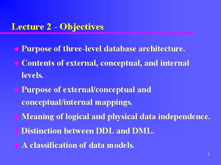 Lecture 2 - Objectives u Purpose of three-level database architecture. u Contents of external,