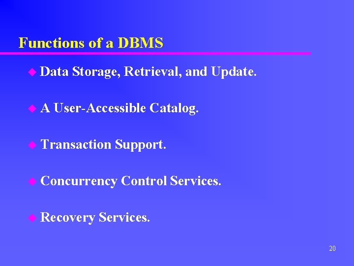 Functions of a DBMS u Data Storage, Retrieval, and Update. u A User-Accessible Catalog.