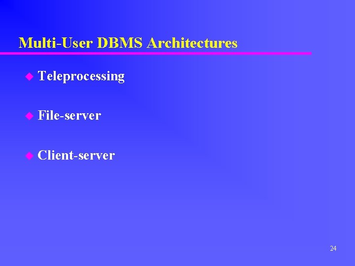 Multi-User DBMS Architectures u Teleprocessing u File-server u Client-server 24 