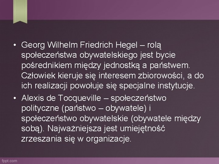  • Georg Wilhelm Friedrich Hegel – rolą społeczeństwa obywatelskiego jest bycie pośrednikiem między