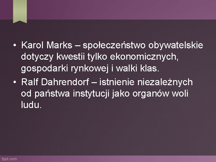  • Karol Marks – społeczeństwo obywatelskie dotyczy kwestii tylko ekonomicznych, gospodarki rynkowej i