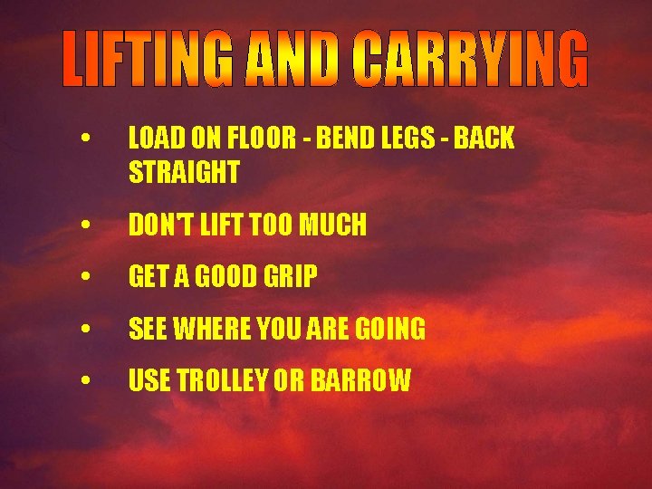  • LOAD ON FLOOR - BEND LEGS - BACK STRAIGHT • DON'T LIFT