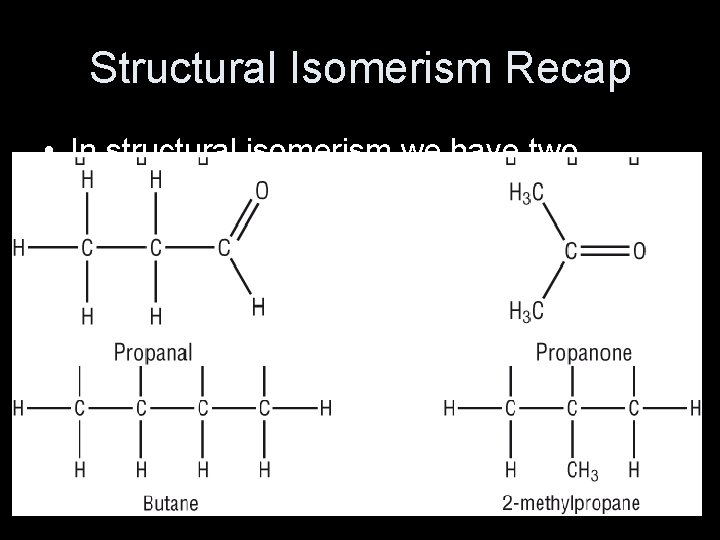 Structural Isomerism Recap • In structural isomerism we have two molecules with the same