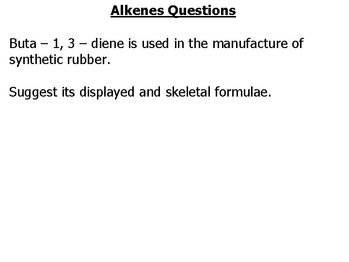 Alkenes Questions Buta – 1, 3 – diene is used in the manufacture of