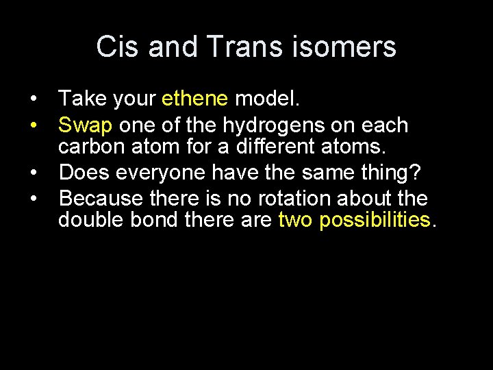 Cis and Trans isomers • Take your ethene model. • Swap one of the
