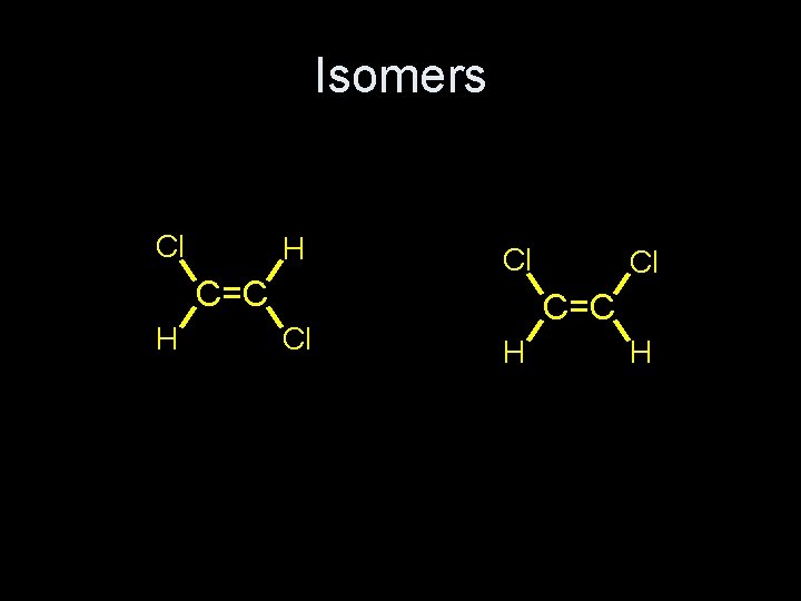 Isomers Cl H C=C H Cl Cl Cl C=C H H 