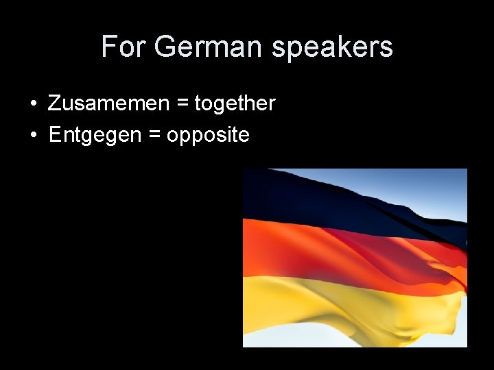 For German speakers • Zusamemen = together • Entgegen = opposite 