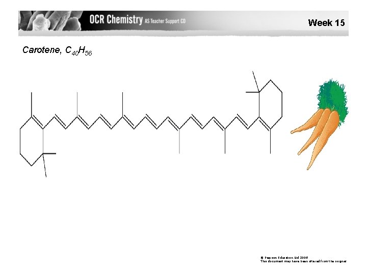 Week 15 Carotene, C 40 H 56 © Pearson Education Ltd 2008 This document