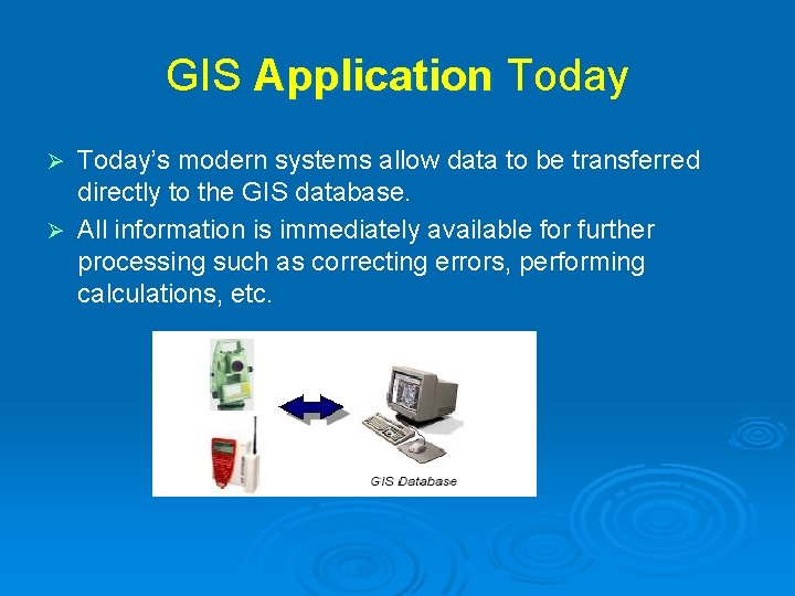 GIS Application Today’s modern systems allow data to be transferred directly to the GIS GIS Application Today’s modern systems allow data to be transferred directly to the GIS