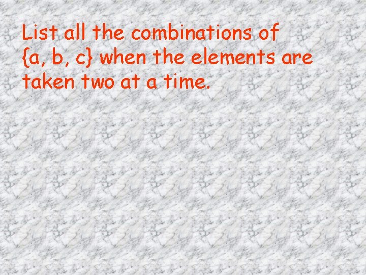 List all the combinations of {a, b, c} when the elements are taken two List all the combinations of {a, b, c} when the elements are taken two