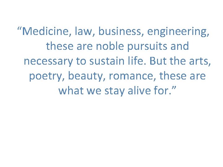 “Medicine, law, business, engineering, these are noble pursuits and necessary to sustain life. But