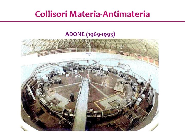 Collisori Materia-Antimateria ADONE (1969 -1993) 