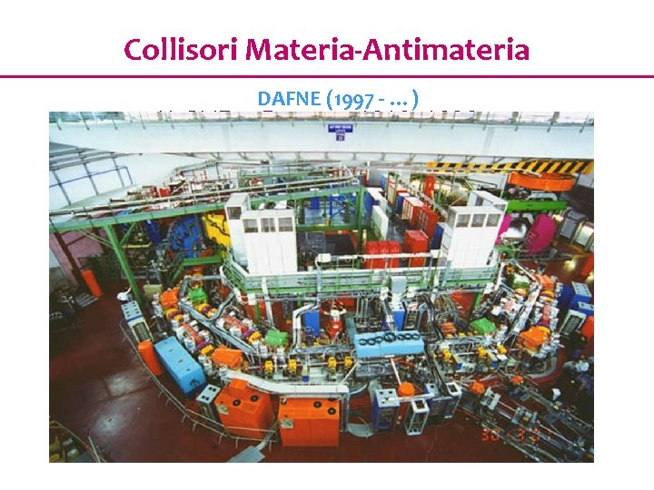 Collisori Materia-Antimateria DAFNE (1997 - …) ADONE a Frascati 1969 -1993 ADA a Frascati
