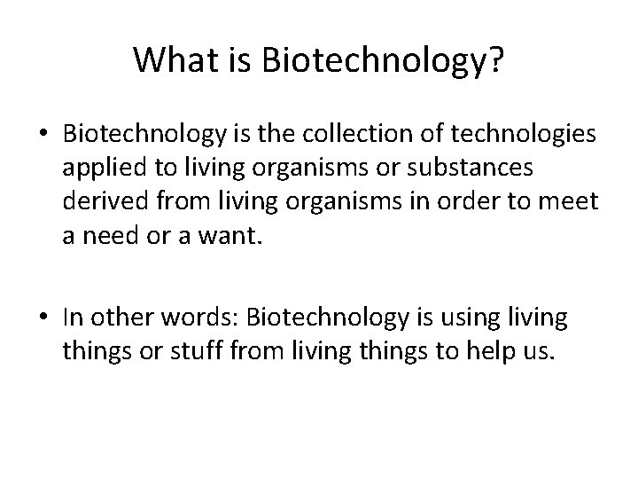 What is Biotechnology? • Biotechnology is the collection of technologies applied to living organisms