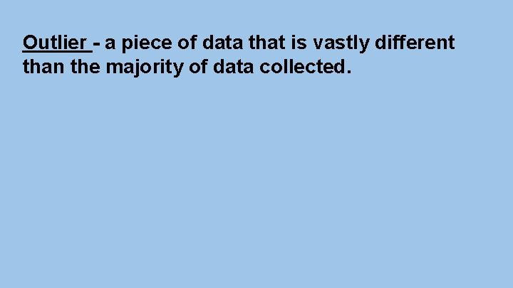 Outlier - a piece of data that is vastly different than the majority of