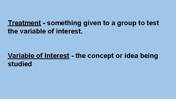 Treatment - something given to a group to test the variable of interest. Variable