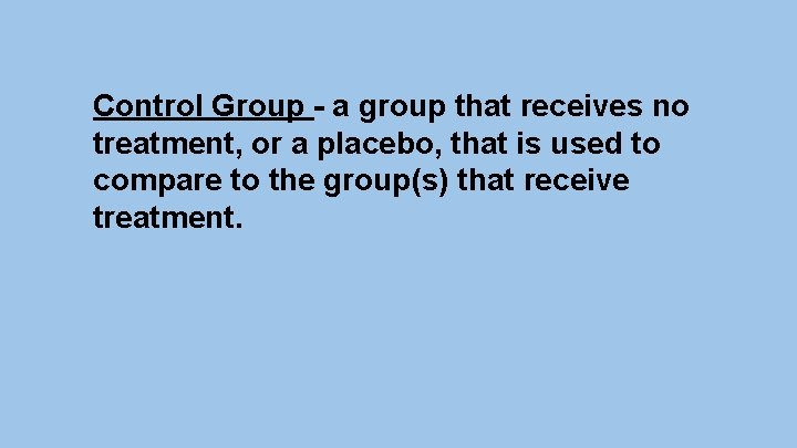 Control Group - a group that receives no treatment, or a placebo, that is