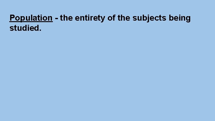 Population - the entirety of the subjects being studied. 