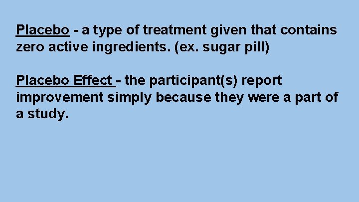 Placebo - a type of treatment given that contains zero active ingredients. (ex. sugar