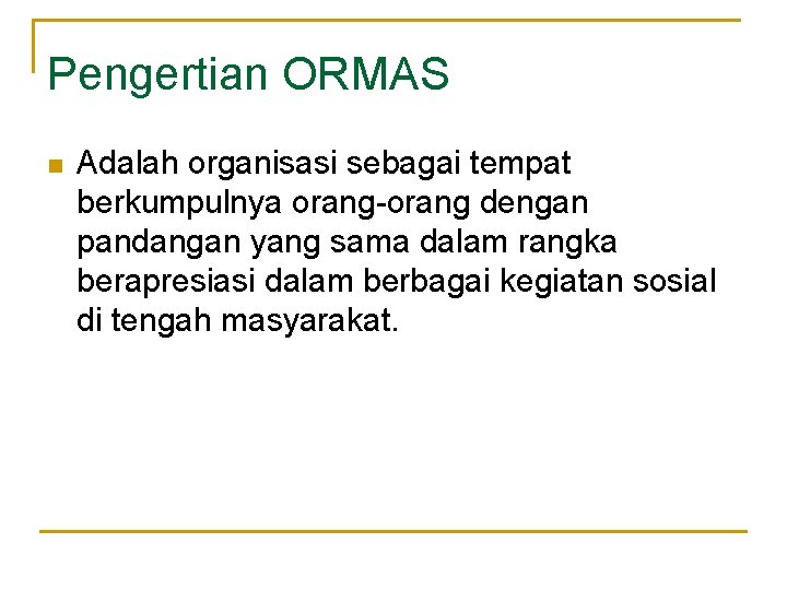 Pengertian ORMAS n Adalah organisasi sebagai tempat berkumpulnya orang-orang dengan pandangan yang sama dalam