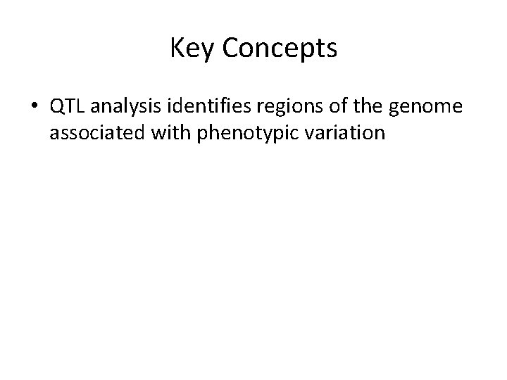 Key Concepts • QTL analysis identifies regions of the genome associated with phenotypic variation