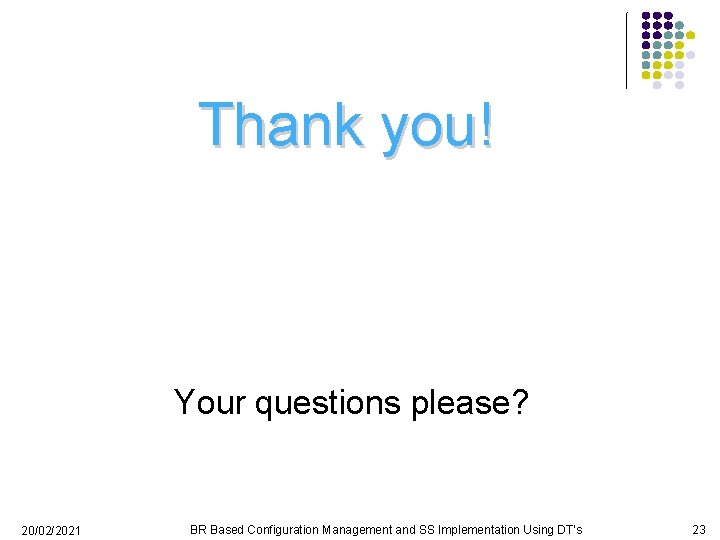 Thank you! Your questions please? 20/02/2021 BR Based Configuration Management and SS Implementation Using