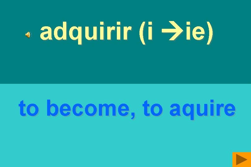 adquirir (i ie) to become, to aquire 
